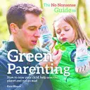 No-Nonsense Guide to Green Parenting - Cum să-ți crești copilul, să contribui la salvarea planetei și să nu înnebunești - No-Nonsense Guide to Green Parenting - How to Raise Your Child, Help Save the Planet and Not Go Mad