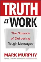 Adevărul la locul de muncă: Știința transmiterii mesajelor dure - Truth at Work: The Science of Delivering Tough Messages