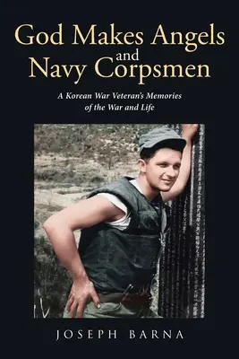 Dumnezeu face îngeri și marinari: A Korean War Veteran's Memories of the War and Life (Amintirile unui veteran al războiului din Coreea despre război și viață) - God Makes Angels and Navy Corpsmen: A Korean War Veteran's Memories of the War and Life