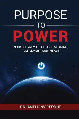 De la scop la putere: Călătoria ta către o viață plină de sens, împlinire și impact - Purpose to Power: Your Journey to a Life of Meaning, Fulfillment, and Impact