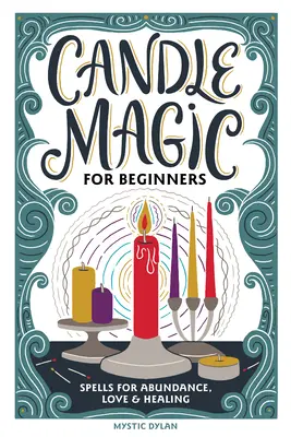 Lumânări magice pentru începători: Vrăji pentru prosperitate, dragoste, abundență și multe altele - Candle Magic for Beginners: Spells for Prosperity, Love, Abundance, and More