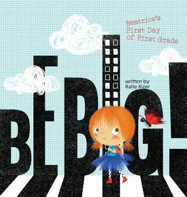 Fii mare!: Prima zi de clasa întâi a lui Beatrice - Be Big!: Beatrice's First Day of First Grade