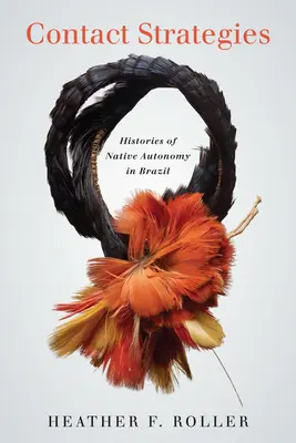 Strategii de contact: Istorii ale autonomiei nativilor în Brazilia - Contact Strategies: Histories of Native Autonomy in Brazil
