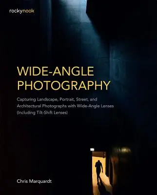 Wide-Angle Photography: Capturarea fotografiilor de peisaj, portret, stradă și arhitectură cu lentile cu unghi larg (inclusiv lentile Tilt-Shift - Wide-Angle Photography: Capturing Landscape, Portrait, Street, and Architectural Photographs with Wide-Angle Lenses (Including Tilt-Shift Lens