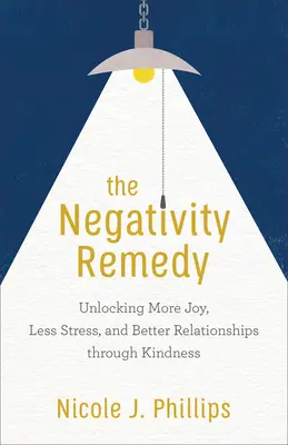 Remediul negativității: Deblocarea mai multor bucurii, mai puțin stres și relații mai bune prin bunătate - The Negativity Remedy: Unlocking More Joy, Less Stress, and Better Relationships Through Kindness