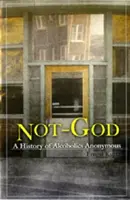 Nu Dumnezeu: O istorie a Alcoolicilor Anonimi - Not God: A History of Alcoholics Anonymous