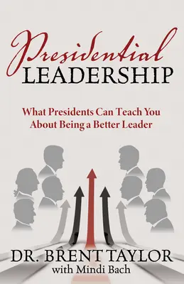Leadership prezidențial: Ce vă pot învăța președinții despre cum să fiți un lider mai bun - Presidential Leadership: What Presidents Can Teach You about Being a Better Leader