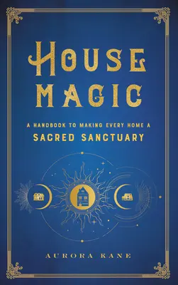 Magia casei: Un manual pentru a face din fiecare casă un sanctuar sacru - House Magic: A Handbook to Making Every Home a Sacred Sanctuary