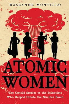 Femei atomice: Poveștile nespuse ale oamenilor de știință care au contribuit la crearea bombei nucleare (The Untold Stories of the Scientists Who Helped Create the Nuclear Bomb) - Atomic Women: The Untold Stories of the Scientists Who Helped Create the Nuclear Bomb