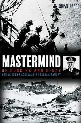 MasterMind of Dunkirk and D-Day: Viziunea amiralului Sir Bertram Ramsay - MasterMind of Dunkirk and D-Day: The Vision of Admiral Sir Bertram Ramsay