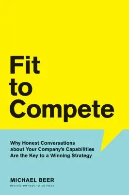 Fit to Compete: Why Honest Conversations about Your Company's Capabilities Are the Key to a Winning Strategy