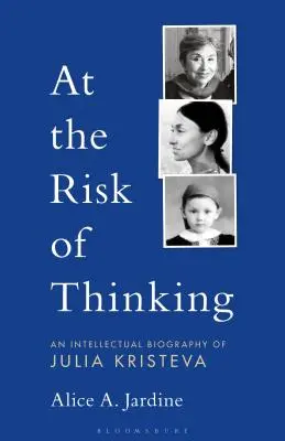 Cu riscul de a gândi: O biografie intelectuală a Juliei Kristeva - At the Risk of Thinking: An Intellectual Biography of Julia Kristeva