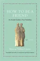 Cum să fii prieten: Un ghid antic pentru prietenia adevărată - How to Be a Friend: An Ancient Guide to True Friendship