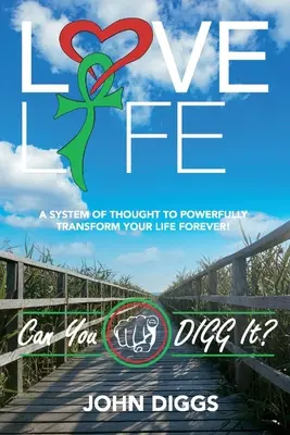 Love Life! Can You Digg It?: Un sistem de gândire pentru a-ți schimba puternic viața pentru totdeauna! - Love Life! Can You Digg It?: A System of Thought to Powerfully Change Your Life Forever!