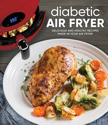 Diabetic Air Fryer: Rețete delicioase și sănătoase făcute în friteuza ta cu aer - Diabetic Air Fryer: Delicious and Healthy Recipes Made in Your Air Fryer