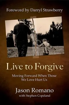 A trăi pentru a ierta: Să mergem mai departe când cei pe care îi iubim ne rănesc - Live to Forgive: Moving Forward When Those We Love Hurt Us