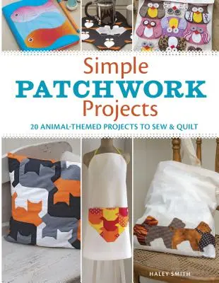 Proiecte simple de patchwork: 20 de proiecte cu tematică animalieră de cusut și de cuvertură - Simple Patchwork Projects: 20 Animal-Themed Projects to Sew & Quilt