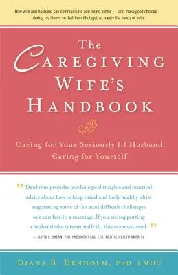 Manualul soției care îngrijește: Îngrijirea soțului tău grav bolnav, Îngrijirea de tine însăți - The Caregiving Wife's Handbook: Caring for Your Seriously Ill Husband, Caring for Yourself