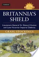 Scutul Britaniei: Generalul-locotenent Sir Edward Hutton și apărarea imperială din epoca victoriană târzie - Britannia's Shield: Lieutenant-General Sir Edward Hutton and Late-Victorian Imperial Defence