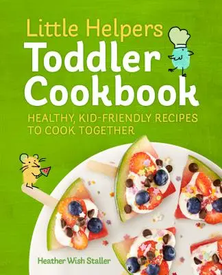 Cartea de bucate Little Helpers Toddler: Rețete sănătoase, prietenoase pentru copii, pe care să le gătiți împreună - Little Helpers Toddler Cookbook: Healthy, Kid-Friendly Recipes to Cook Together