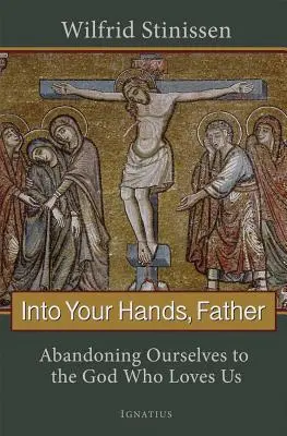 În mâinile tale, Tată: Abandonându-ne pe noi înșine lui Dumnezeu care ne iubește - Into Your Hands, Father: Abandoning Ourselves to the God Who Loves Us
