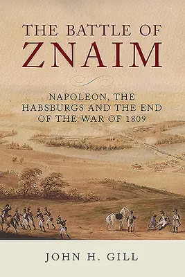 Bătălia de la Znaim: Napoleon, Habsburgii și sfârșitul războiului din 1809 - The Battle of Znaim: Napoleon, the Habsburgs and the End of the War of 1809