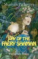 Shaman Pathways - Calea șamanului zânelor: Cartea de vrăji, incantații, meditații și magie a zânelor - Shaman Pathways - Way of the Faery Shaman: The Book of Spells, Incantations, Meditations & Faery Magic