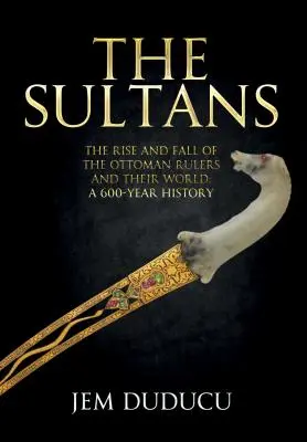 Sultanii: Ascensiunea și decăderea conducătorilor otomani și a lumii lor (The Rise and Fall of the Ottoman Rulers and Their World) - The Sultans: The Rise and Fall of the Ottoman Rulers and Their World