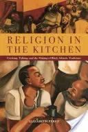 Religia în bucătărie: Gătitul, vorbitul și crearea tradițiilor negrilor din Atlantic - Religion in the Kitchen: Cooking, Talking, and the Making of Black Atlantic Traditions