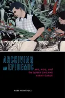 Archiving an Epidemic: Artă, SIDA și avangarda Queer Chicanx - Archiving an Epidemic: Art, AIDS, and the Queer Chicanx Avant-Garde