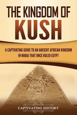 Regatul Kush: Un ghid captivant al unui vechi regat african din Nubia care a condus cândva Egiptul - The Kingdom of Kush: A Captivating Guide to an Ancient African Kingdom in Nubia That Once Ruled Egypt