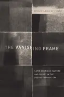 The Vanishing Frame: Cultura și teoria latino-americană în era postdictaturii - The Vanishing Frame: Latin American Culture and Theory in the Postdictatorial Era