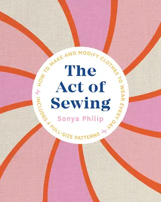 Actul de a coase: Cum să faci și să modifici haine pe care să le porți în fiecare zi - The Act of Sewing: How to Make and Modify Clothes to Wear Every Day