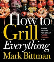 Cum să faci totul la grătar: Rețete simple pentru mâncare excelentă gătită la flacără - How to Grill Everything: Simple Recipes for Great Flame-Cooked Food