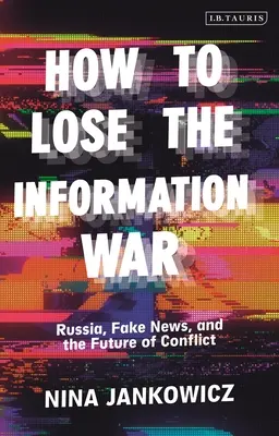 Cum să pierzi războiul informațional: Rusia, știrile false și viitorul conflictelor (How to Lose the Information War: Russia, Fake News, and the Future of Conflict) - How to Lose the Information War: Russia, Fake News, and the Future of Conflict