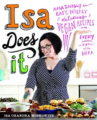 Isa Does It: Rețete vegane uimitor de ușoare și delicioase pentru fiecare zi a săptămânii - Isa Does It: Amazingly Easy, Wildly Delicious Vegan Recipes for Every Day of the Week