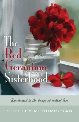 Frăția Geranium Roșu: Transformată după chipul iubirii radicale - The Red Geranium Sisterhood: Transformed in the image of radical love