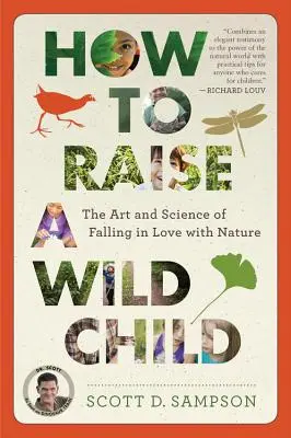 Cum să crești un copil sălbatic: Arta și știința îndrăgostirii de natură: The Art and Science of Falling in Love with Nature - How to Raise a Wild Child: The Art and Science of Falling in Love with Nature