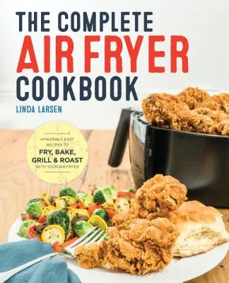 The Complete Air Fryer Cookbook: Rețete uimitor de ușor de prăjit, copt, fript și prăjit cu aparatul de prăjit cu aer - The Complete Air Fryer Cookbook: Amazingly Easy Recipes to Fry, Bake, Grill, and Roast with Your Air Fryer