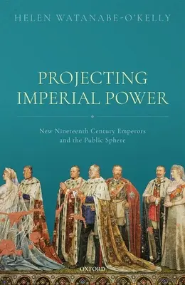 Proiectarea puterii imperiale: noii împărați ai secolului al XIX-lea și sfera publică - Projecting Imperial Power: New Nineteenth Century Emperors and the Public Sphere