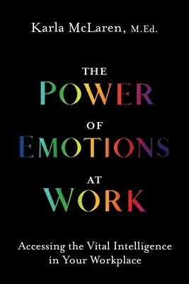 Puterea emoțiilor la locul de muncă: Accesarea inteligenței vitale la locul tău de muncă - The Power of Emotions at Work: Accessing the Vital Intelligence in Your Workplace