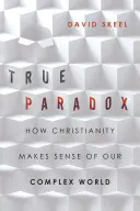 Paradoxul adevărat: Cum dă creștinismul sens lumii noastre complexe - True Paradox: How Christianity Makes Sense of Our Complex World