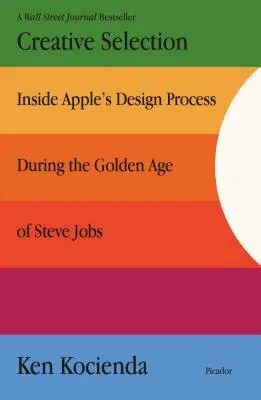 Selecție creativă: Inside Apple's Design Process During the Golden Age of Steve Jobs - Creative Selection: Inside Apple's Design Process During the Golden Age of Steve Jobs