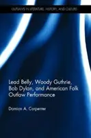 Lead Belly, Woody Guthrie, Bob Dylan și spectacolul folcloric american în afara legii - Lead Belly, Woody Guthrie, Bob Dylan, and American Folk Outlaw Performance