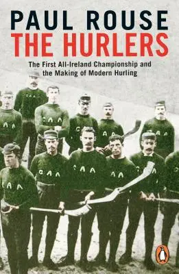 Hurlers - Primul campionat All-Ireland și crearea hurlingului modern - Hurlers - The First All-Ireland Championship and the Making of Modern Hurling