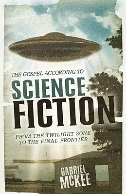 Evanghelia conform science fiction-ului: De la Zona Crepusculară la Frontiera Finală - The Gospel According to Science Fiction: From the Twilight Zone to the Final Frontier