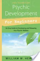 Dezvoltare psihică pentru începători: Un ghid ușor pentru dezvoltarea și eliberarea abilităților tale psihice - Psychic Development for Beginners: An Easy Guide to Developing & Releasing Your Psychic Abilities