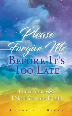 Te rog să mă ierți până nu e prea târziu: Te iubesc și am nevoie de tine în viața mea - Please Forgive Me Before It's Too Late: I Love You And I Need You In My Life