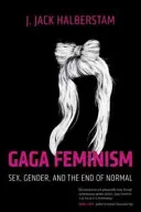 Feminismul Gaga: Sex, gen și sfârșitul normalității - Gaga Feminism: Sex, Gender, and the End of Normal
