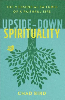 Spiritualitate cu susul în jos: Cele 9 eșecuri esențiale ale unei vieți credincioase - Upside-Down Spirituality: The 9 Essential Failures of a Faithful Life